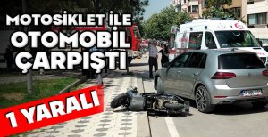MOTOSİKLET İLE OTOMOBİL ÇARPIŞTI: 1 YARALI