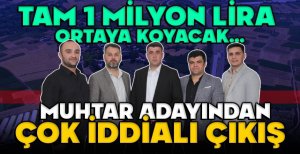 MUHTAR ADAYINDAN ÇOK İDDİALI ÇIKIŞ… TAM 1 MİLYON LİRA ORTAYA KOYACAK…