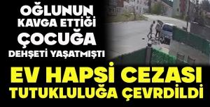OĞLUNUN KAVGA ETTİĞİ ÇOCUĞA DEHŞETİ YAŞATMIŞTI... EV HAPSİ CEZASI TUTUKLULUĞA ÇEVRDİLDİ