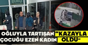 OĞLUYLA TARTIŞAN ÇOCUĞU EZEN KADIN: "KAZAYLA OLDU"