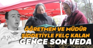 ÖĞRETMEN VE MÜDÜR ŞİDDETİYLE FELÇ KALAN GENCE SON VEDA