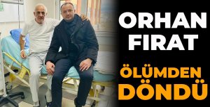 ORHAN FIRAT ÖLÜMDEN DÖNDÜ