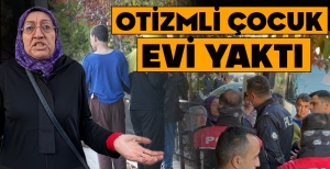 OTİZMLİ ÇOCUK  EVİ YAKTI