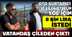 OTO KURTARICI 10 KİLOMETRELİK YOL İÇİN 8 BİN LİRA İSTEDİ: VATANDAŞ ÇİLEDEN ÇIKTI