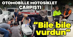 OTOMOBİLLE MOTOSİKLET ÇARPIŞTI: “BİLE BİLE VURDUN"