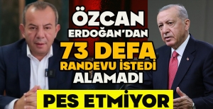 ÖZCAN ERDOĞAN’DAN 73 DEFA RANDEVU İSTEDİ ALAMADI, PES ETMİYOR