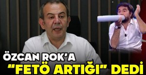 ÖZCAN ROK'A "FETÖ ARTIĞI" DEDİ