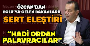 ÖZCAN'DAN BOLU'YA GELEN BAKANLARA SERT ELEŞTİRİ "HADİ ORDAN PALAVRACILAR"