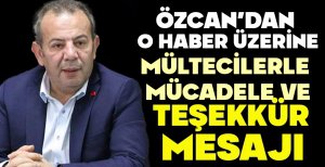 ÖZCAN'DAN O HABER ÜZERİNE MÜLTECİLERLE MÜCADELE VE TEŞEKKÜR MESAJI