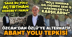 ÖZCAN’DAN ÖZLÜ’YE ALTERNATİF ABANT YOLU TEPKİSİ "SANA BU YOLU AÇTIRTMAM DEREBEYİ FARUK"