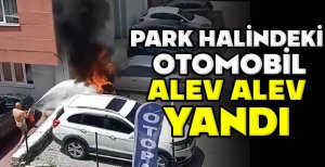 PARK HALİNDEKİ OTOMOBİL ALEV ALEV YANDI