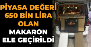 PİYASA DEĞERİ 650 BİN LİRA OLAN MAKARON ELE GEÇİRİLDİ