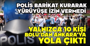 POLİS BARİKAT KURARAK YÜRÜYÜŞE İZİN VERMEDİ... YALNIZCA 10 KİŞİ BOLU’DAN ANKARA’YA YOLA  ÇIKTI
