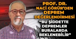 PROF. DR. NACİ GÖRÜR'DEN DEPREM DEĞERLENDİRMESİ "BU ŞİDDETTE DEPREMLER BURALARDA BEKLENEBİLİR"