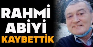 RAHMİ ABİYİ KAYBETTİK
