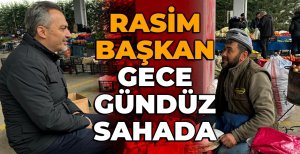 RASİM BAŞKAN GECE GÜNDÜZ SAHADA