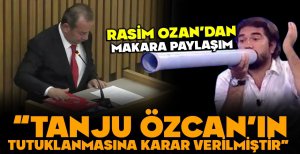 RASİM OZAN'DAN MAKARA PAYLAŞIM...TANJU ÖZCAN TUTUKLANIYOR
