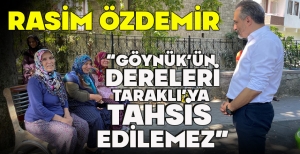 RASİM ÖZDEMİR “GÖYNÜK’ÜN DERELERİ TARAKLI’YA TAHSİS  EDİLEMEZ”