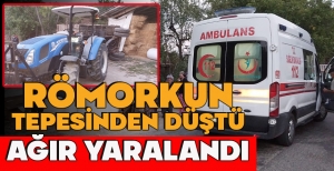 RÖMORKUN TEPESİNDEN DÜŞTÜ, AĞIR YARALANDI