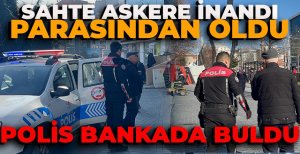 SAHTE ASKERE İNANDI PARASINDAN OLDU... POLİS BANKADA BULDU