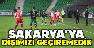 SAKARYA’YA  DİŞİMİZİ GEÇİREMEDİK