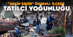 "SAKİN ŞEHİR" ÜNVANLI İLÇEDE TATİLCİ YOĞUNLUĞU