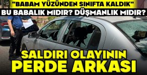 SALDIRI OLAYININ PERDE ARKASI "BABAM YÜZÜNDEN SINIFTA KALDIK"  BU BABALIK MIDIR? DÜŞMANLIK MIDIR?