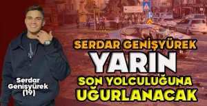 SERDAR GENİŞYÜREK YARIN SON YOLCULUĞUNA UĞURLANACAK