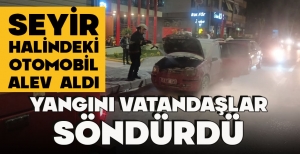 SEYİR HALİNDEKİ OTOMOBİL ALEV ALDI.... YANGINI VATANDAŞLAR SÖNDÜRDÜ