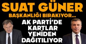 SUAT GÜNER BAŞKANLIĞI BIRAKIYOR… AK PARTİ’DE KARTLAR YENİDEN DAĞITILIYOR