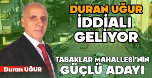 TABAKLAR MAHALLESİ'NİN GÜÇLÜ ADAYI DURAN UĞUR İDDİALI GELİYOR