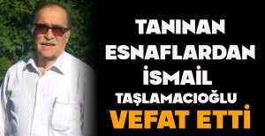 TANINAN ESNAFLARDAN İSMAİL TAŞLAMACIOĞLU VEFAT ETTİ