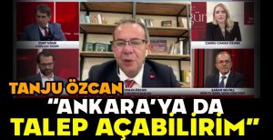 TANJU ÖZCAN "ANKARA’YA DA TALEP AÇABİLİRİM”