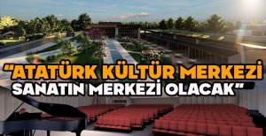 TANJU ÖZCAN "ATATÜRK KÜLTÜR MERKEZİ SANATIN MERKEZİ OLACAK"