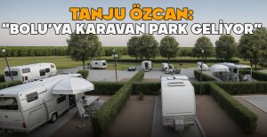 TANJU ÖZCAN: "BOLU’YA KARAVAN PARK GELİYOR"