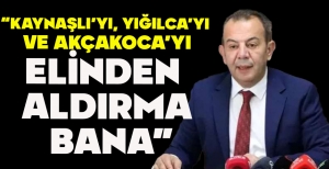 TANJU ÖZCAN “KAYNAŞLI’YI, YIĞILCA’YI  VE AKÇAKOCA’YI ELİNDEN  ALDIRMA  BANA”
