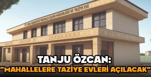 TANJU ÖZCAN: “MAHALLELERE TAZİYE EVLERİ AÇILACAK”