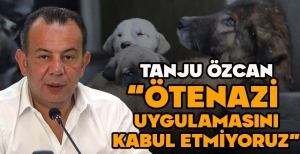TANJU ÖZCAN “ÖTENAZİ  UYGULAMASINI KABUL ETMİYORUZ”