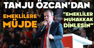 TANJU ÖZCAN'DAN EMEKLİLERE MÜJDE