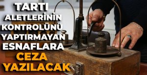 TARTI ALETLERİNİN KONTROLÜNÜ YAPTIRMAYAN ESNAFLARA CEZA YAZILACAK