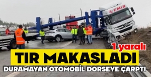 TIR MAKASLADI, DURAMAYAN OTOMOBİL DORSEYE ÇARPTI: 1 YARALI