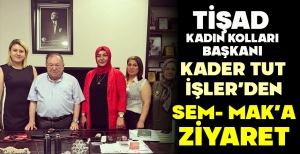TİŞAD KADIN KOLLARI BAŞKANI KADER TUT İŞLER’DEN SEM- MAK’A ZİYARET
