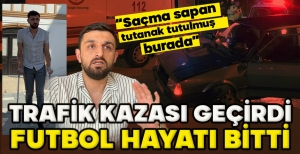 TRAFİK KAZASI GEÇİRDİ, FUTBOL HAYATI BİTTİ