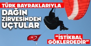 TÜRK BAYRAKLARIYLA DAĞIN ZİRVESİNDEN UÇTULAR
