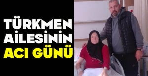 TÜRKMEN AİLESİNİN ACI KAYBI