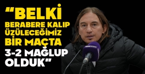 UFUK KAHRAMAN: “BELKİ  BERABERE KALIP ÜZÜLECEĞİMİZ BİR MAÇTA 3-2 MAĞLUP OLDUK”