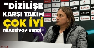 UFUK KAHRAMAN: “DİZİLİŞE KARŞI TAKIM ÇOK İYİ REAKSİYON VERDİ”