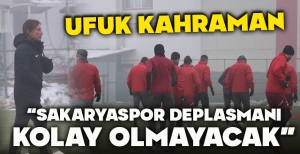 UFUK KAHRAMAN: “SAKARYASPOR DEPLASMANI KOLAY OLMAYACAK”