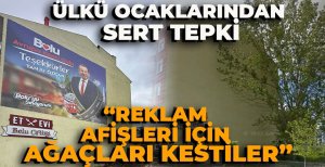 ÜLKÜ OCAKLARINDAN SERT TEPKİ "REKLAM AFİŞLERİ İÇİN AĞAÇLARI KESTİLER"