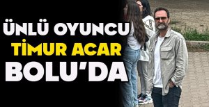 ÜNLÜ OYUNCU TİMUR ACAR BOLU’DA